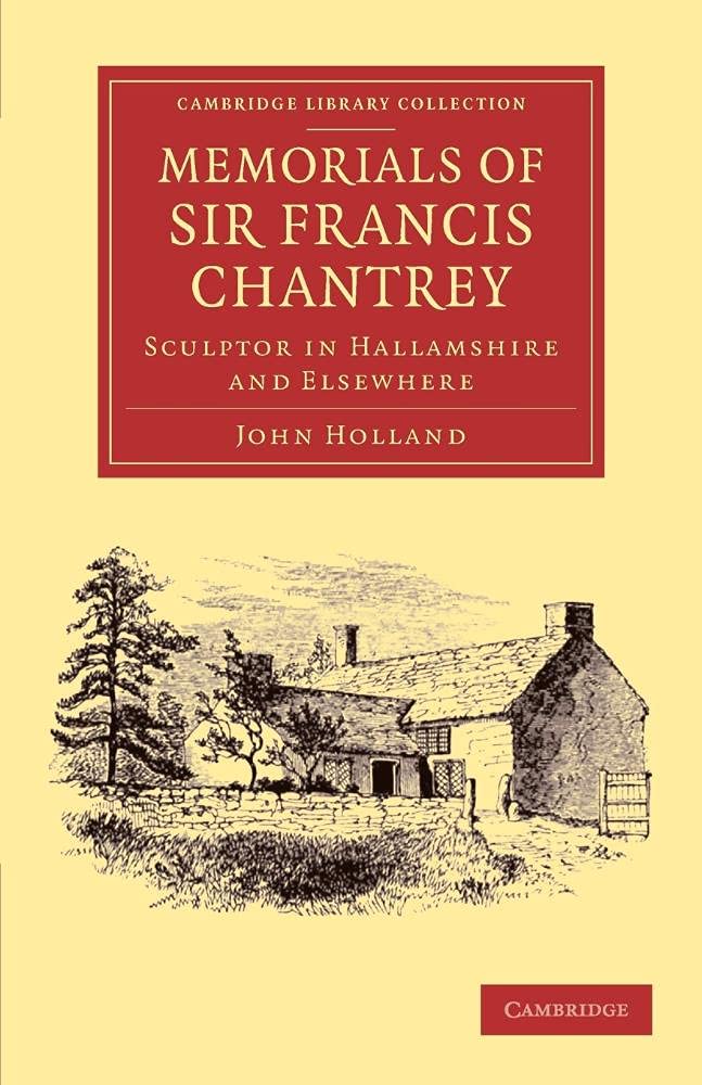 Memorials of Sir Francis Chantrey, R. A.: Sculptor In Hallamshire And Elsewhere (Cambridge Library Collection - Art and Architecture)