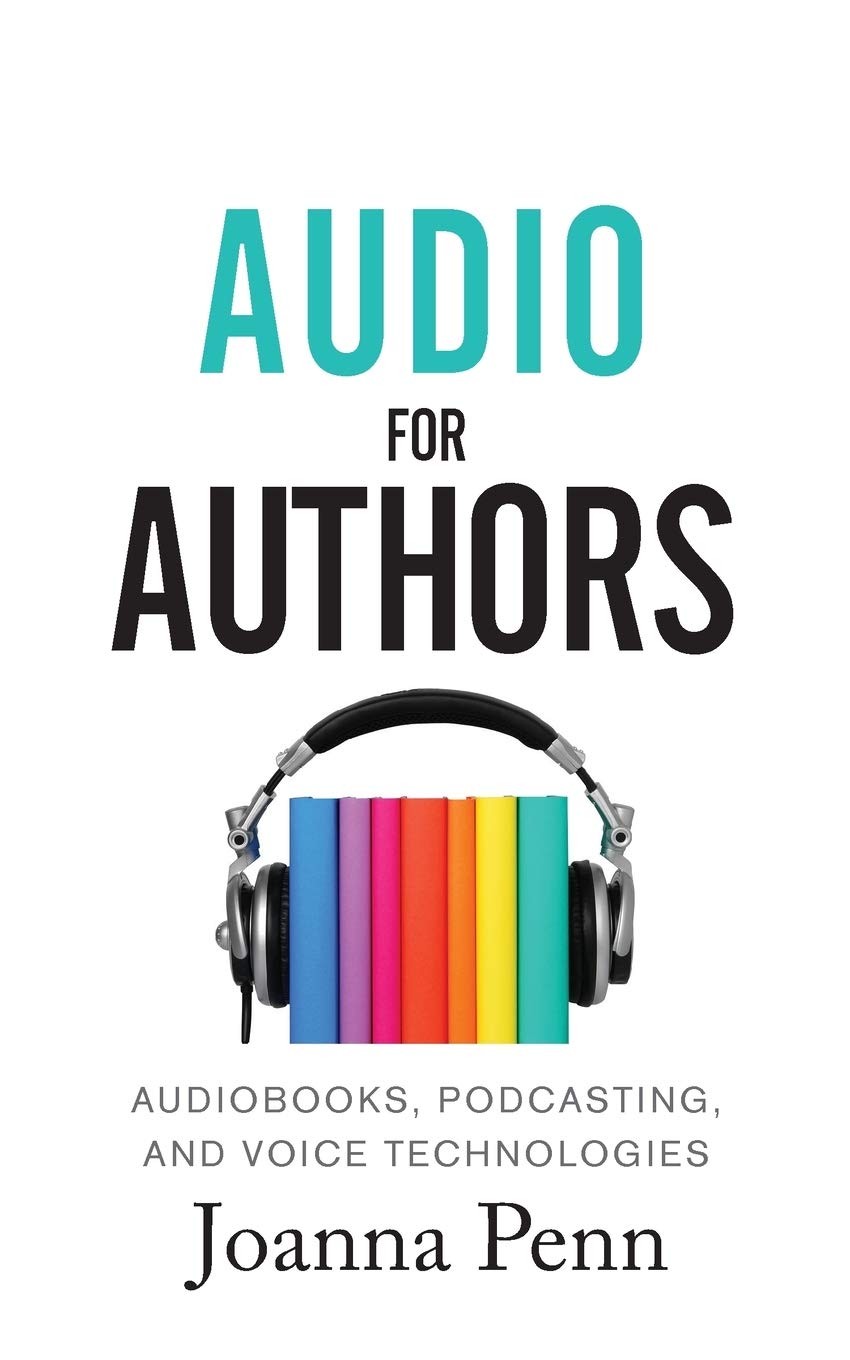 Audio For Authors: Audiobooks, Podcasting, And Voice Technologies: 11 (Creative Business Books for Writers and Authors)