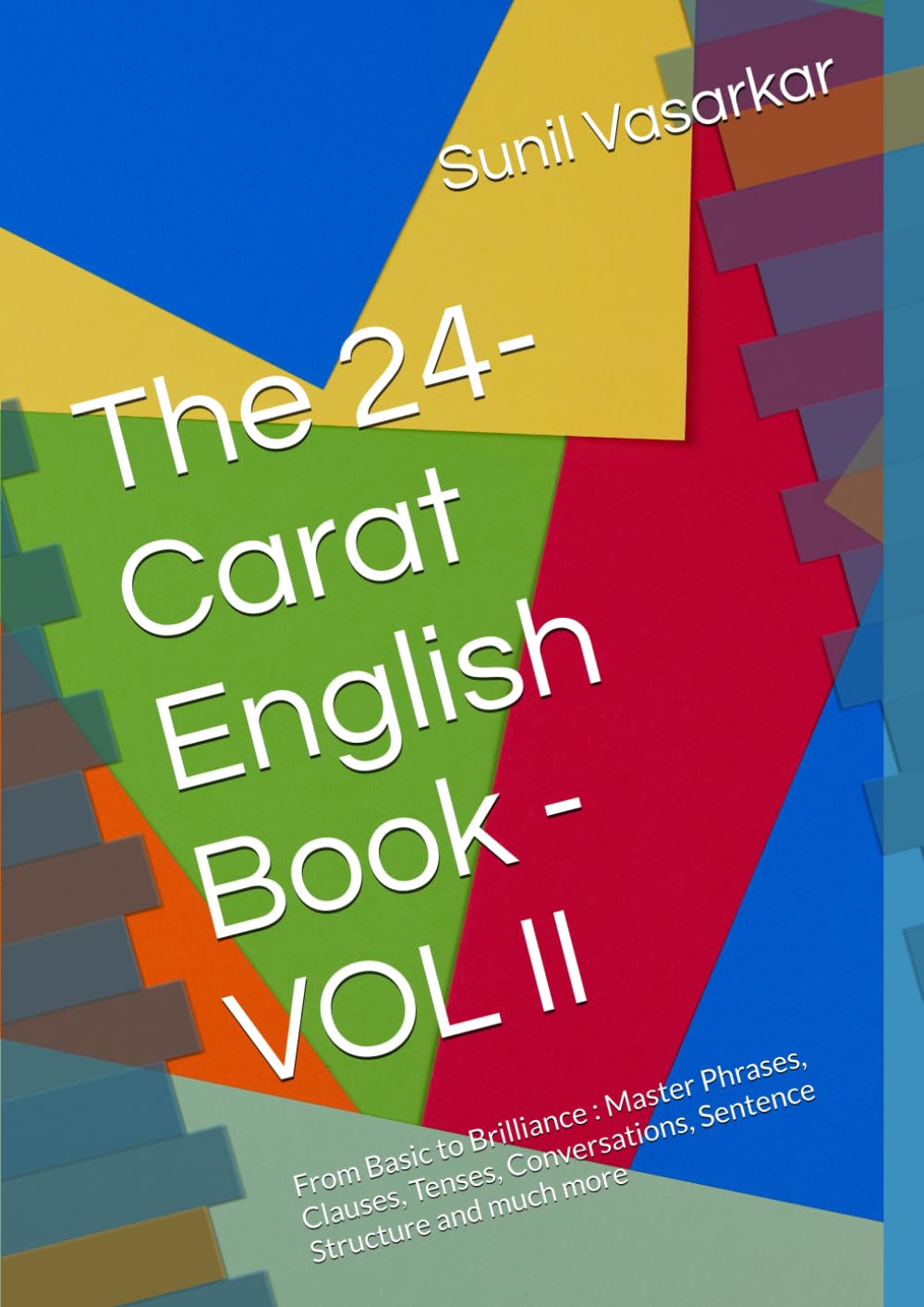 The 24-Carat English Book - VOL II: From Basic to Brilliance : Master Phrases, Clauses, Tenses, Conversations, Sentence Structure and much more