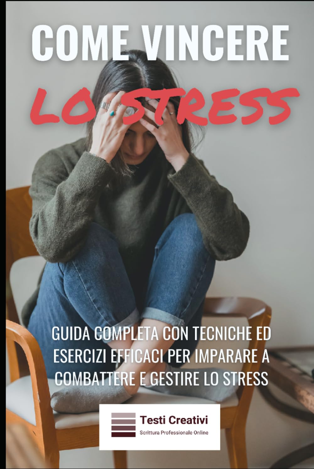 Come Vincere lo Stress: Guida Completa con Tecniche ed Esercizi Efficaci per Imparare a Combattere e Gestire lo Stress (Psicologia Emotiva & Benessere Mentale)