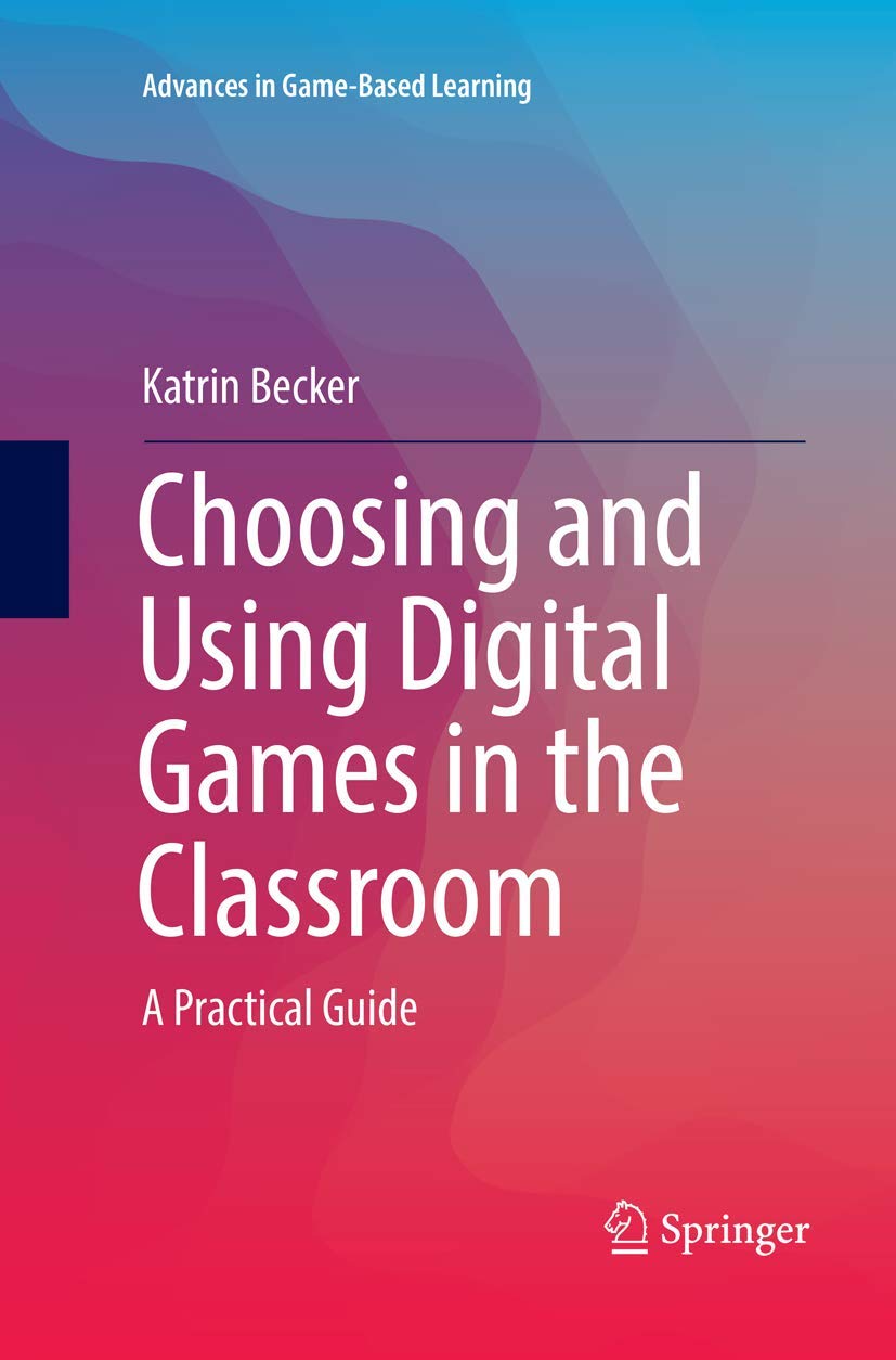 Choosing and Using Digital Games in the Classroom: A Practical Guide (Advances in Game-Based Learning)