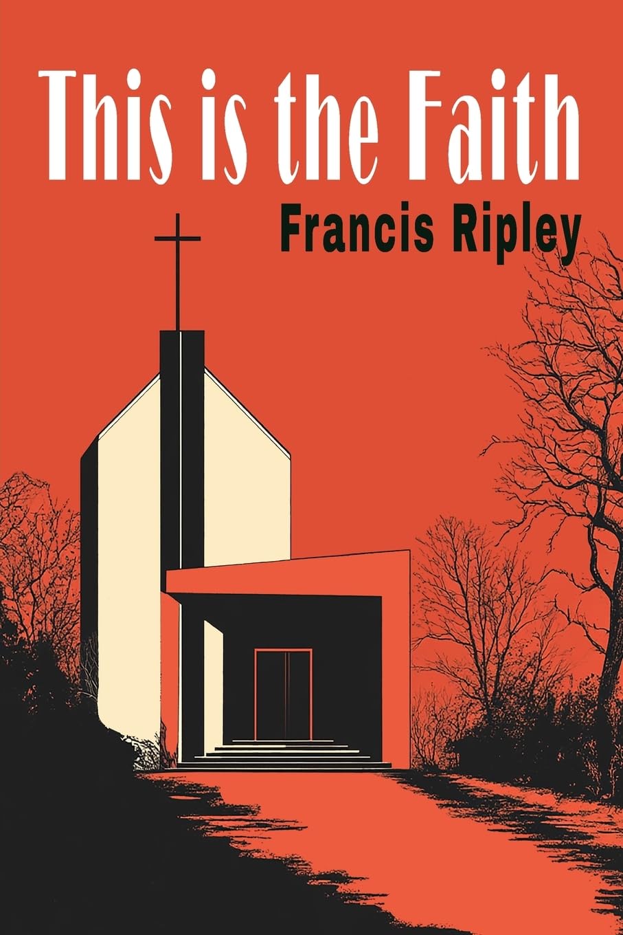 This Is the Faith: A Complete Explanation of the Catholic Faith