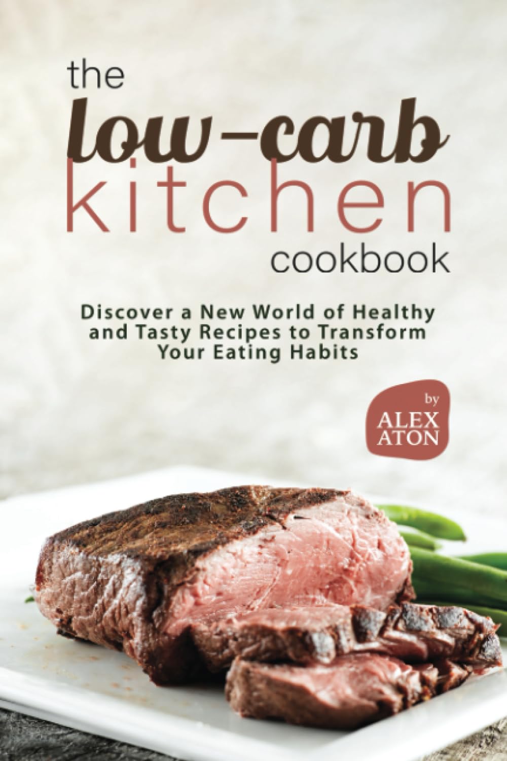 The Low-Carb Kitchen Cookbook: Discover a New World of Healthy and Tasty Recipes to Transform Your Eating Habits