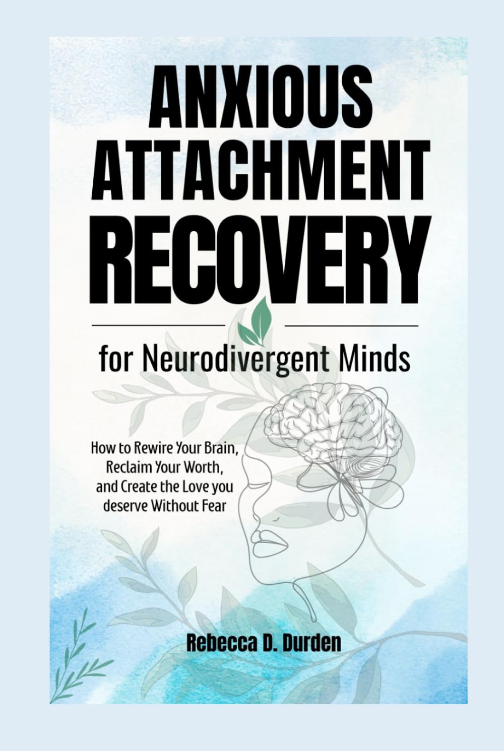 Anxious Attachment Recovery for Neurodivergent Minds: How to Rewire Your Brain, Reclaim Your Worth, and Create the Love you deserve Without Fear