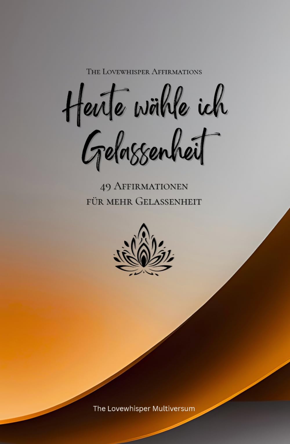 Heute wähle ich Gelassenheit: 49 Affirmationen für mehr Gelassenheit, Achtsamkeit, Wachstum, orange (Leben in Achtsamkeit)