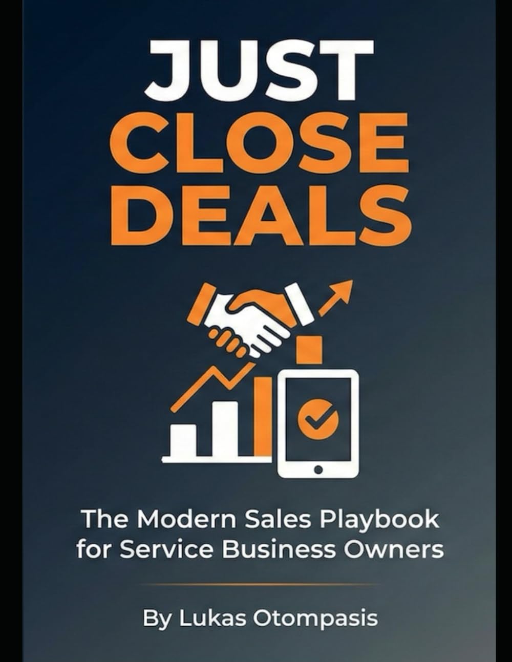 JUST CLOSE DEALS: The Modern Sales Playbook for Service Business Owners
