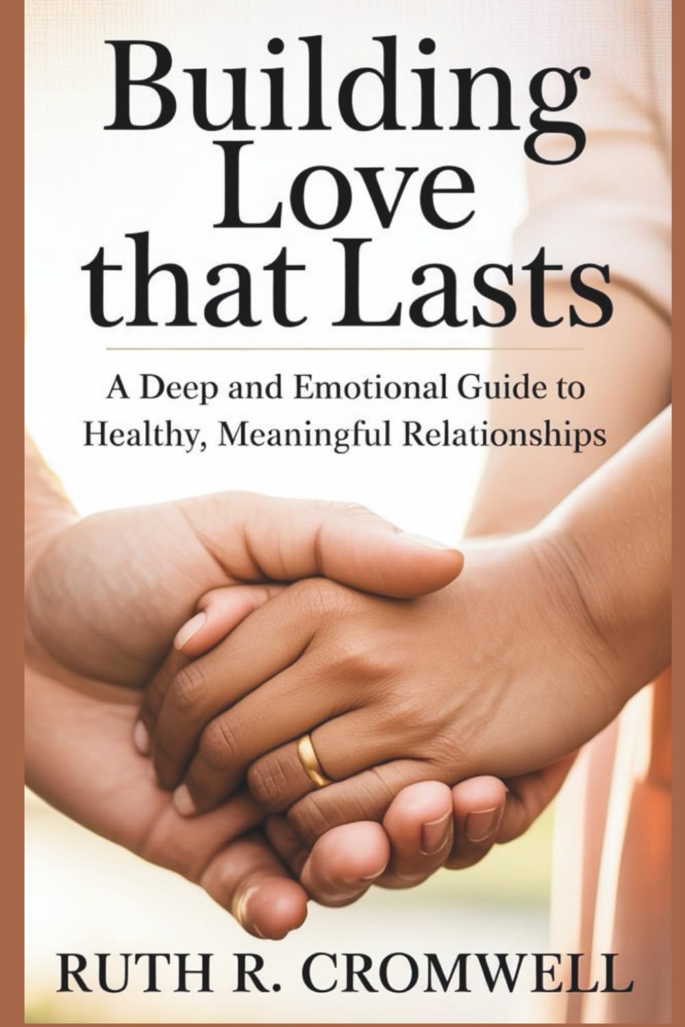Building Love That Lasts: A Deep and Emotional Guide to Healthy, Meaningful Relationships