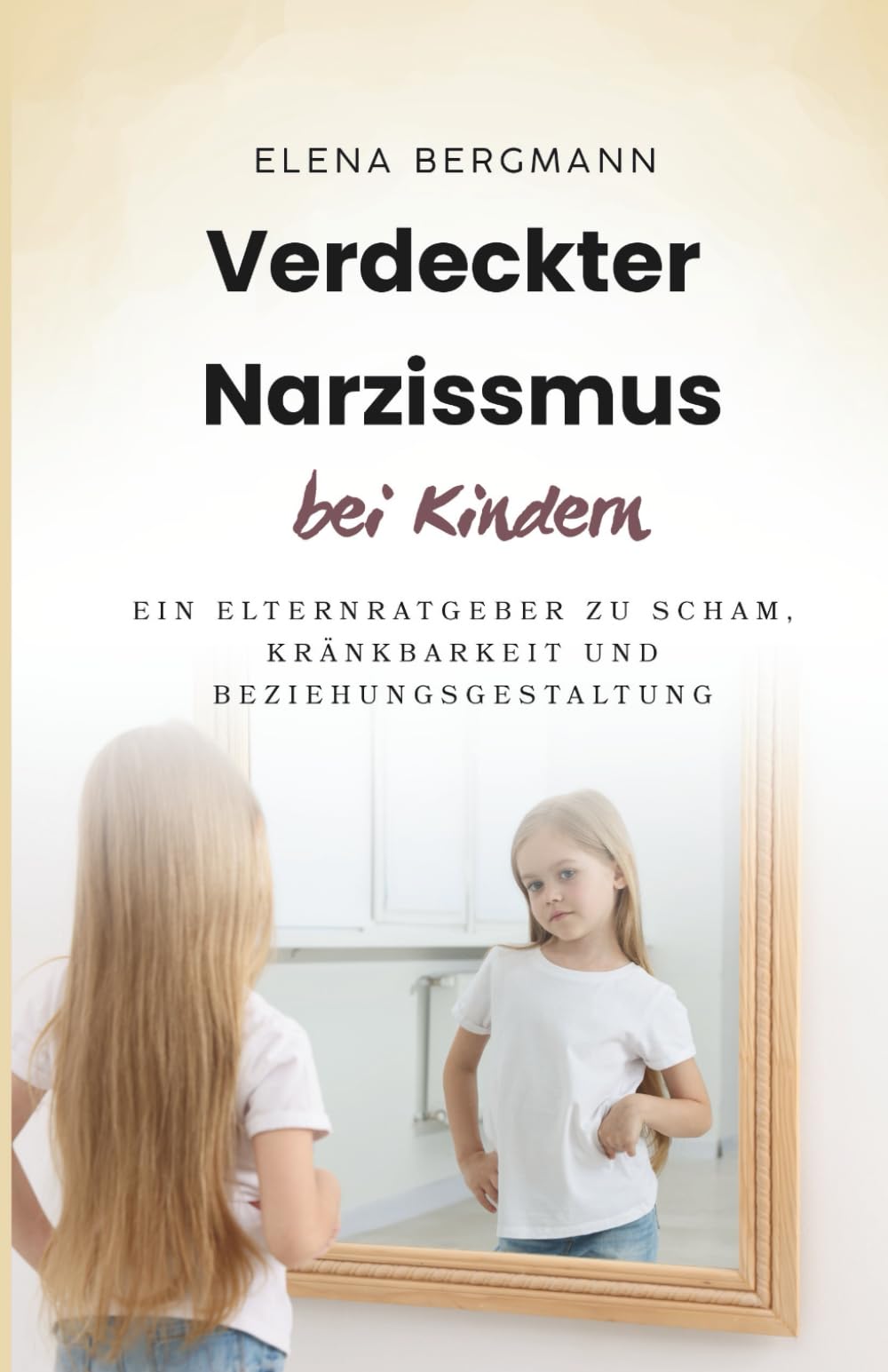 Verdeckter Narzissmus bei Kindern: Ein Elternratgeber zu Scham, Kränkbarkeit und Beziehungsgestaltung