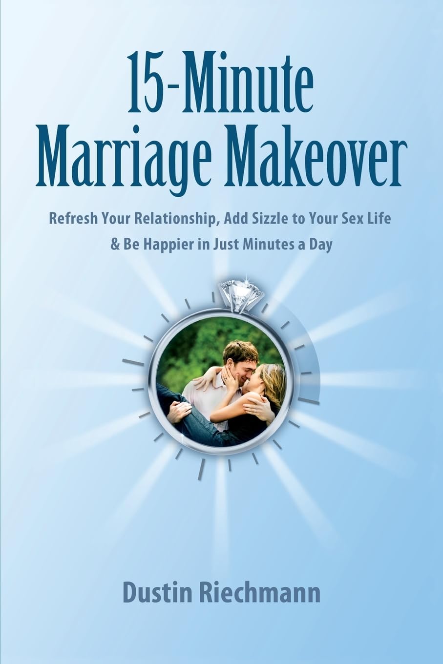 15-Minute Marriage Makeover: Refresh Your Relationship, Add Sizzle to Your Sex Life & Be Happier in Just Minutes a Day: Volume 1