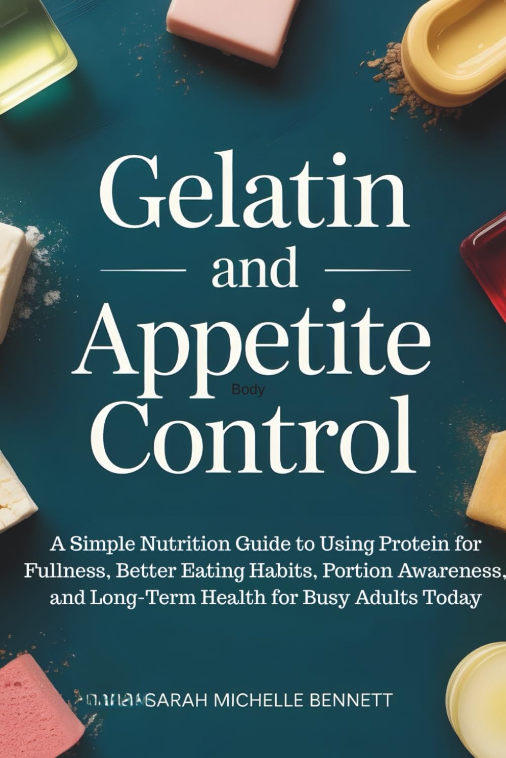 Gelatin and Appetite Control: A Simple Nutrition Guide to Using Protein for Fullness, Better Eating Habits, Portion Awareness, and Long-Term Health for Busy Adults Today