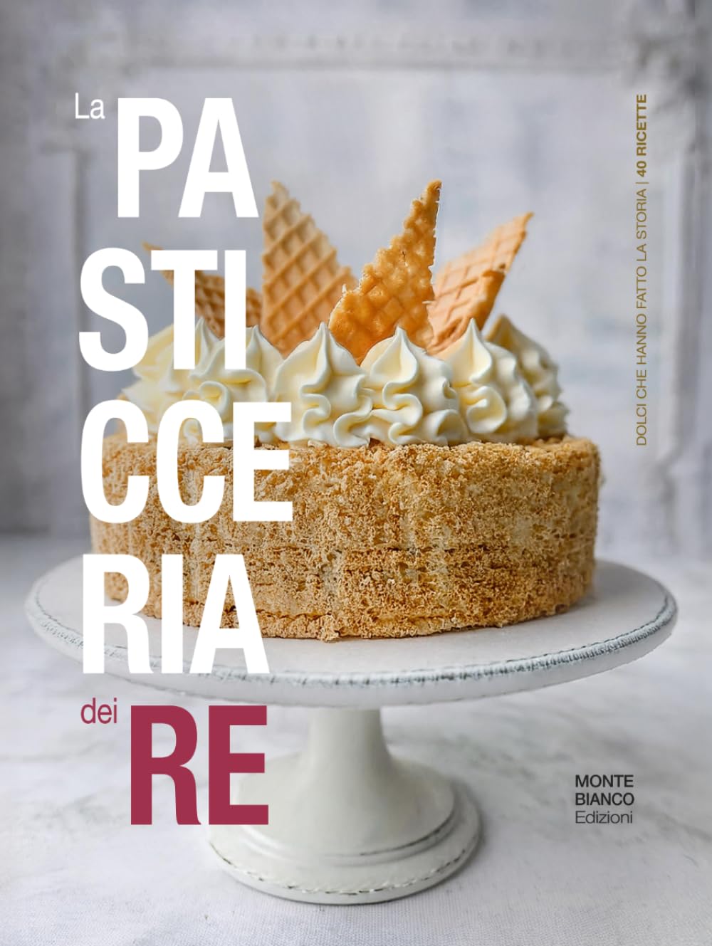 La pasticceria dei re: dolci che hanno fatto la storia (40 Ricette)