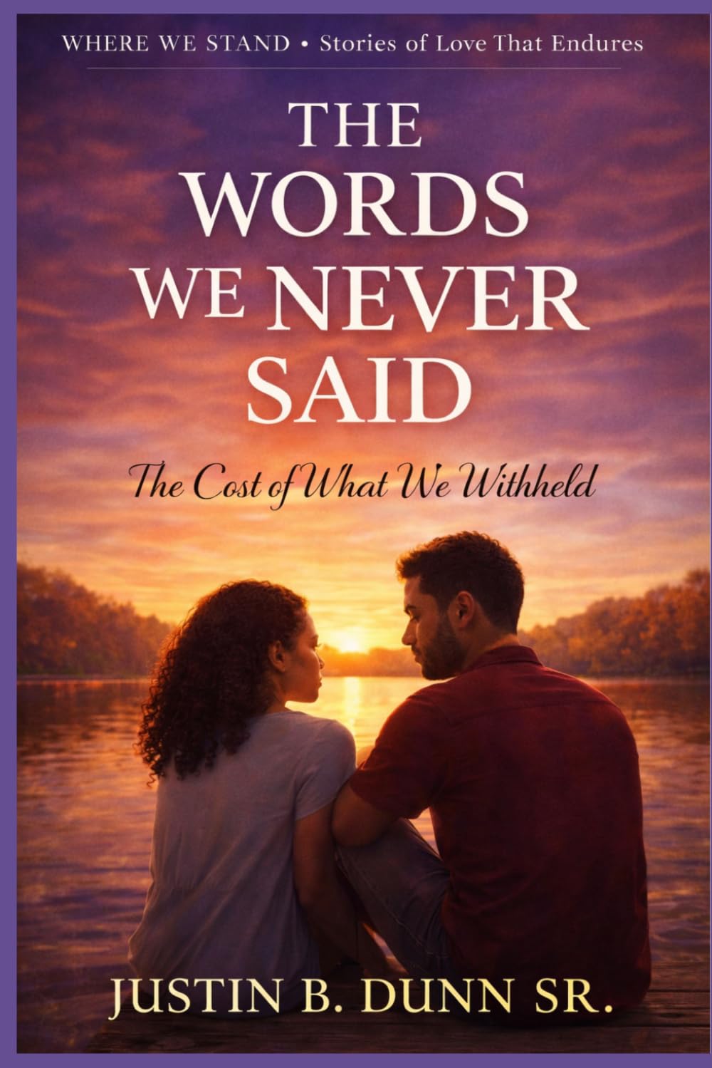 The Words We Never Said: The Cost Of What We Withheld (WHERE WE STAND Stories Of Love That Endures)