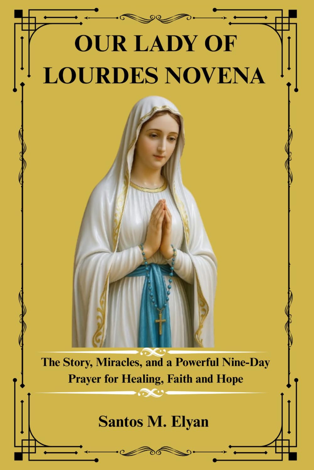 OUR LADY OF LOURDES NOVENA: The Story, Miracles, and a Powerful Nine-Day Prayer for Healing, Faith and Hope