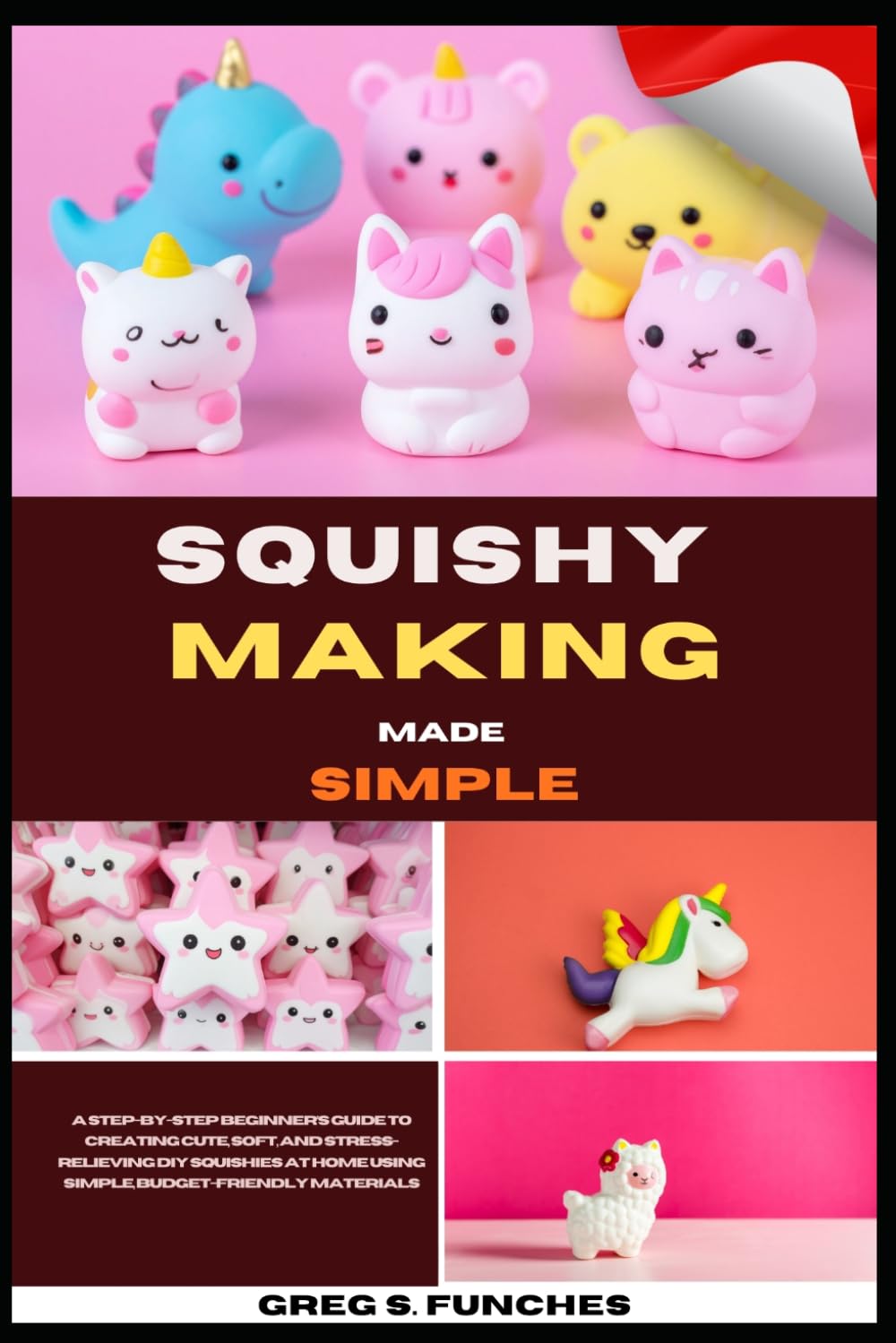 Squishy Making Made Simple: A Step-By-Step Beginner’s Guide To Creating Cute, Soft, And Stress-Relieving DIY Squishies At Home Using Simple, Budget-Friendly Materials