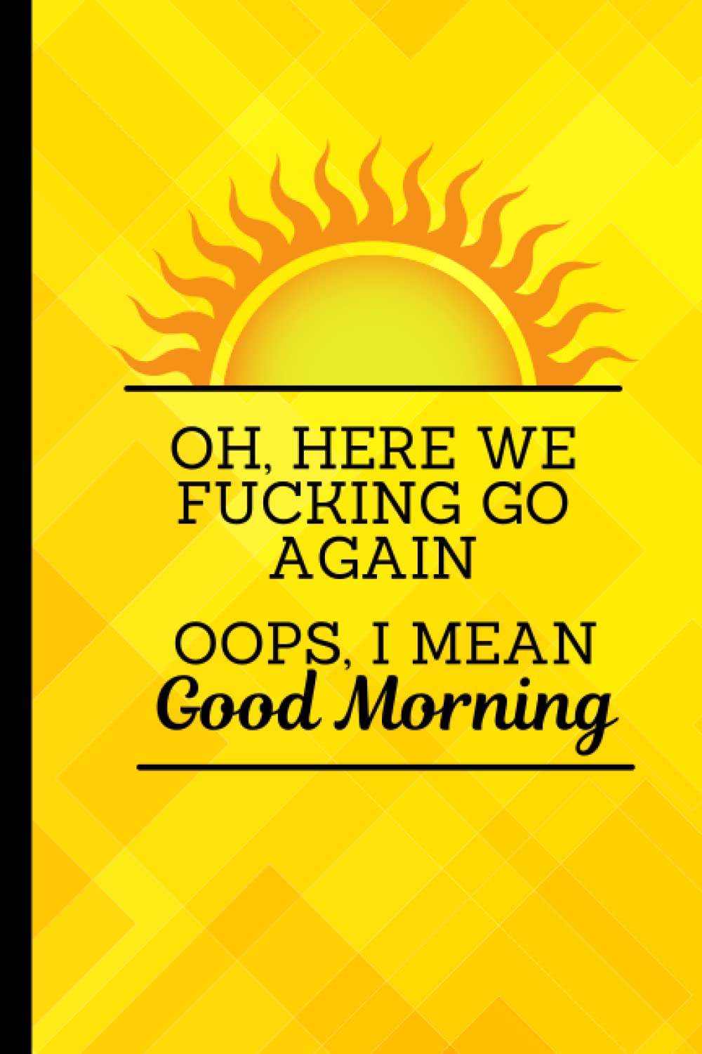 Journal: Oh, Here We Fucking Go Again, Oops I Mean Good Morning: Funny Notebook | Adult Humor | Cuss Word Notebook | Adult Humor