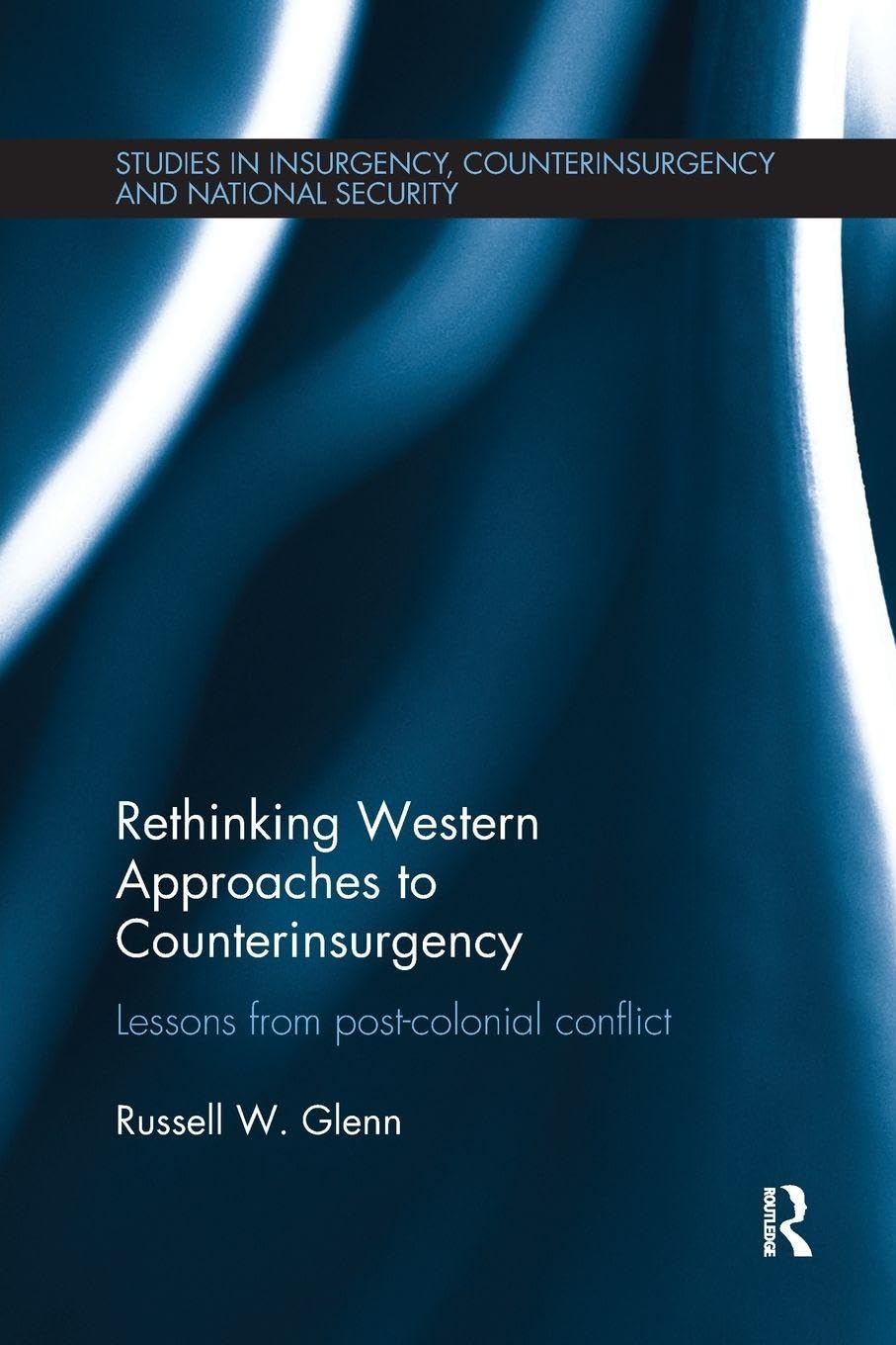 Rethinking Western Approaches to Counterinsurgency: Lessons From Post-Colonial Conflict (Studies in Insurgency, Counterinsurgency and National Security)
