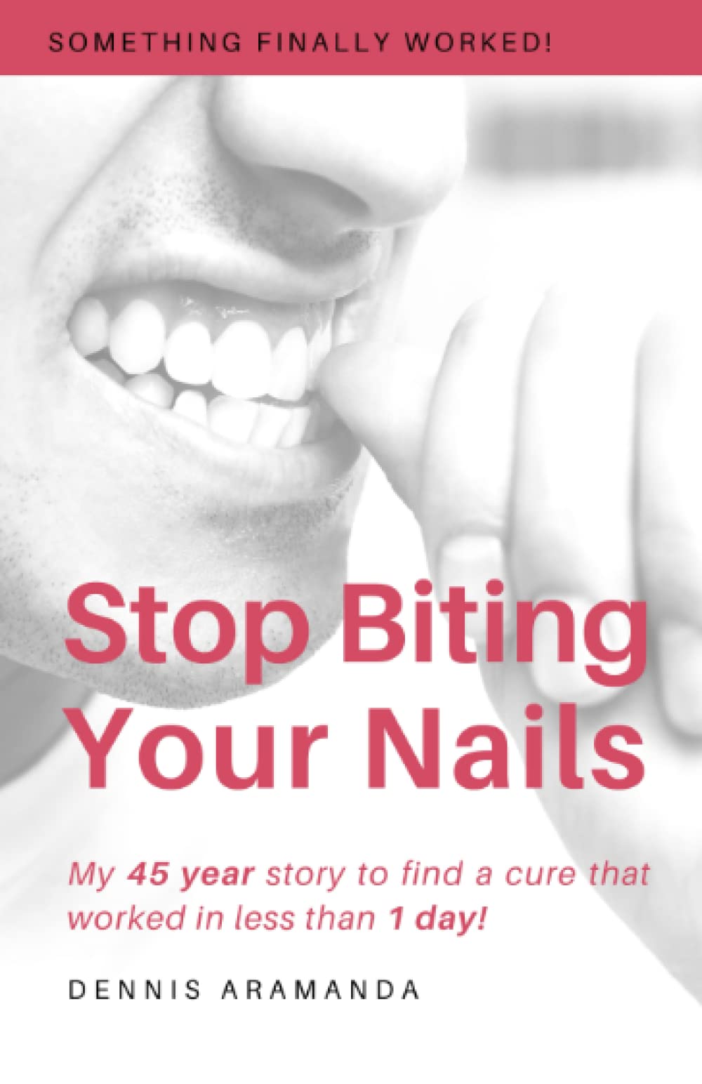 Stop Biting Your Nails: My 45 year story to find a cure that worked in less than 1 day!