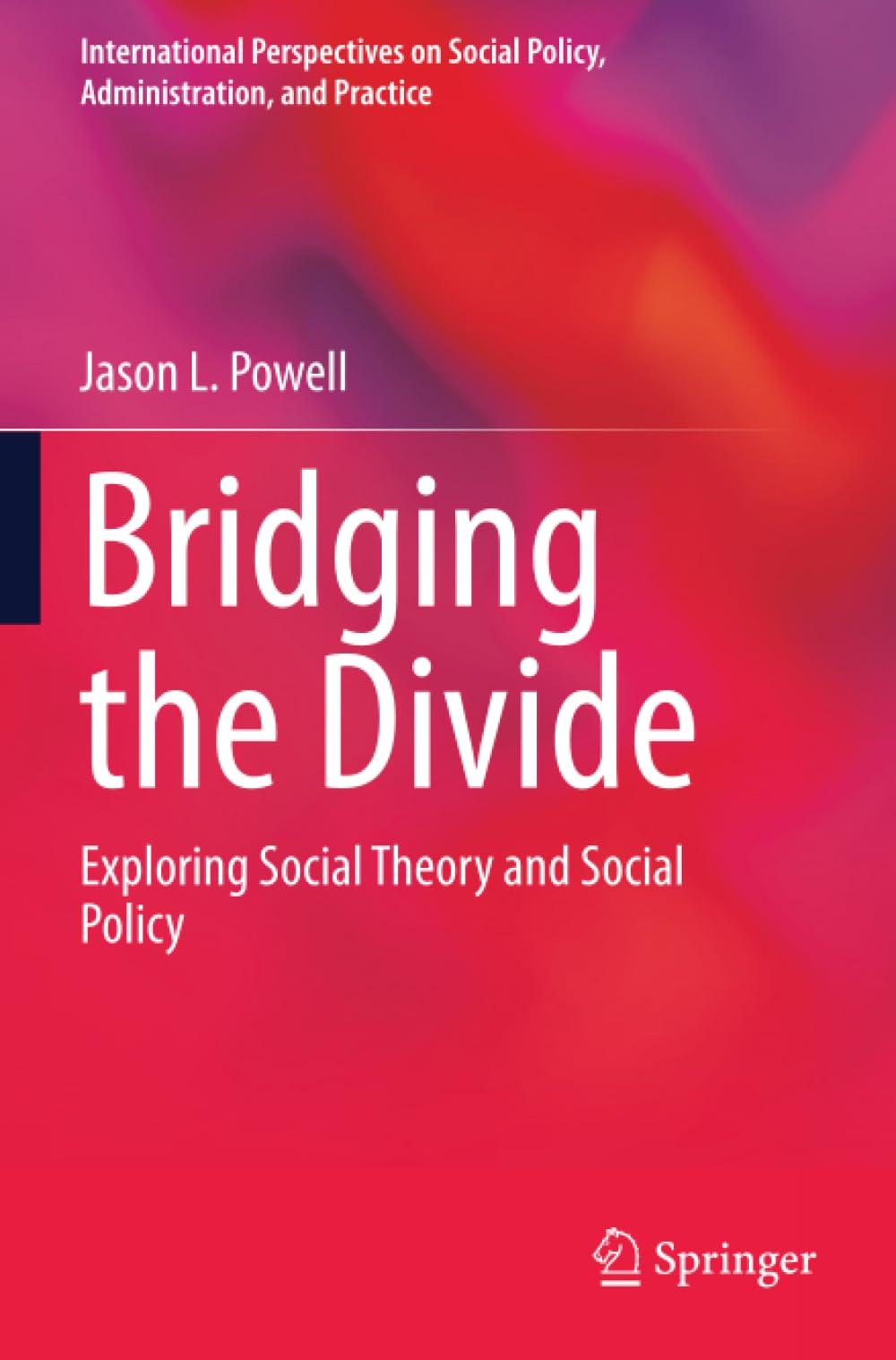 Bridging the Divide: Exploring Social Theory and Social Policy (International Perspectives on Social Policy, Administration, and Practice)