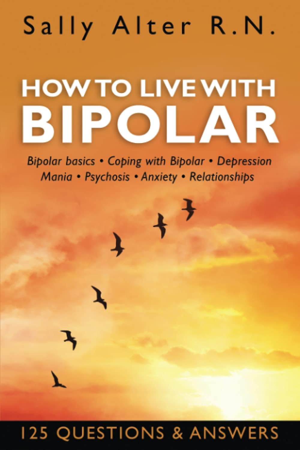 HOW TO LIVE WITH BIPOLAR: Bipolar Basics • Coping with Bipolar • Depression • Mania • Psychosis • Anxiety • Relationships