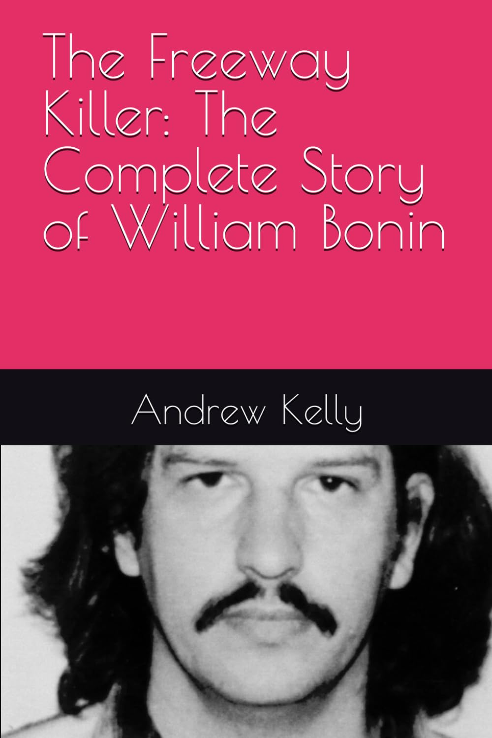 The Freeway Killer: The Complete Story of William Bonin