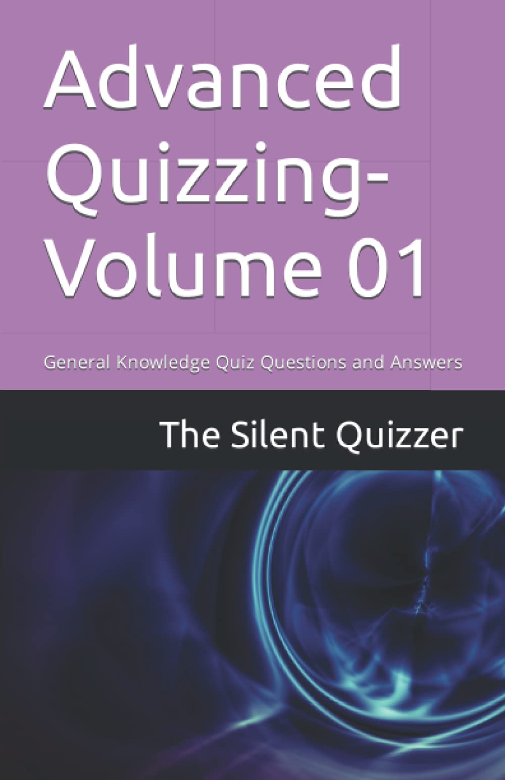 Advanced Quizzing-Volume 01: General Knowledge Quiz Questions and Answers (Advanced Quizzing Books)