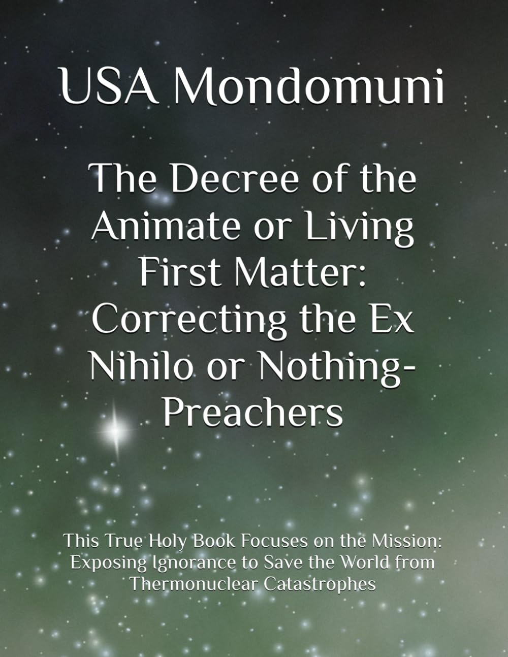 The Decree of the Animate or Living First Matter: Correcting the Ex Nihilo or Nothing-Preachers: This True Holy Book Focuses on the Mission: Exposing ... the World from Thermonuclear Catastrophes