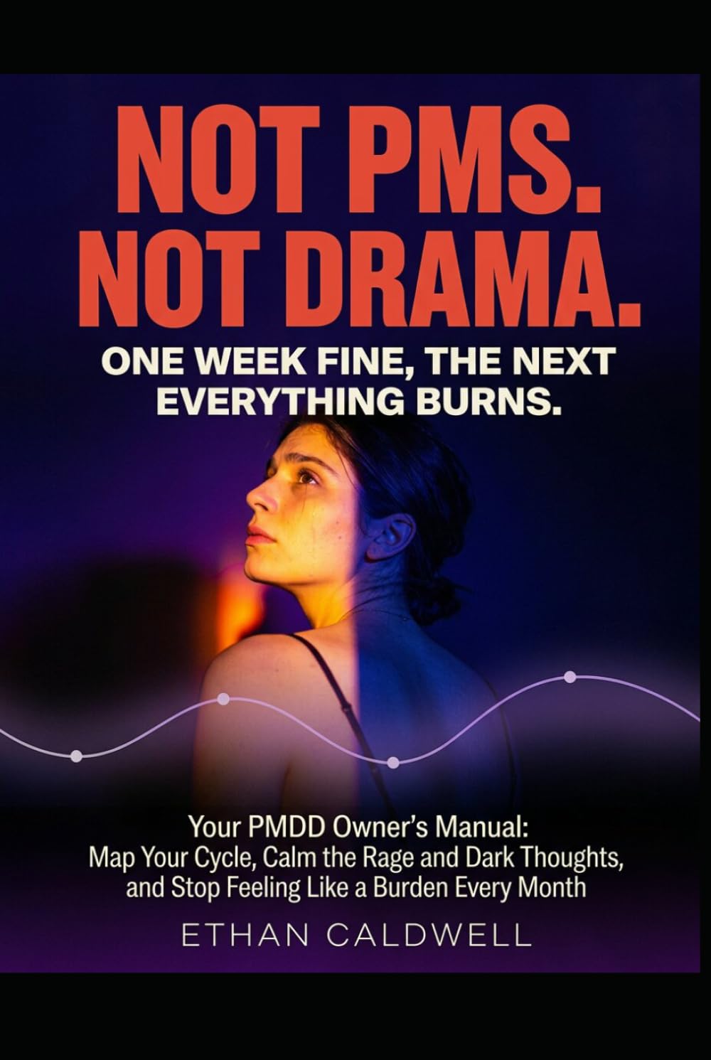Not PMS. Not Drama. One Week Fine, the Next Everything Burns: Your PMDD Owner's Manual: Map Your Cycle, Calm the Rage and Dark Thoughts, and Stop Feeling Like a Burden Every Month