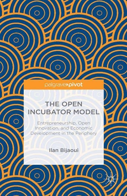 Buy The Open Incubator Model: Entrepreneurship, Open Innovation, and Economic Development in the Periphery — BookShops.in