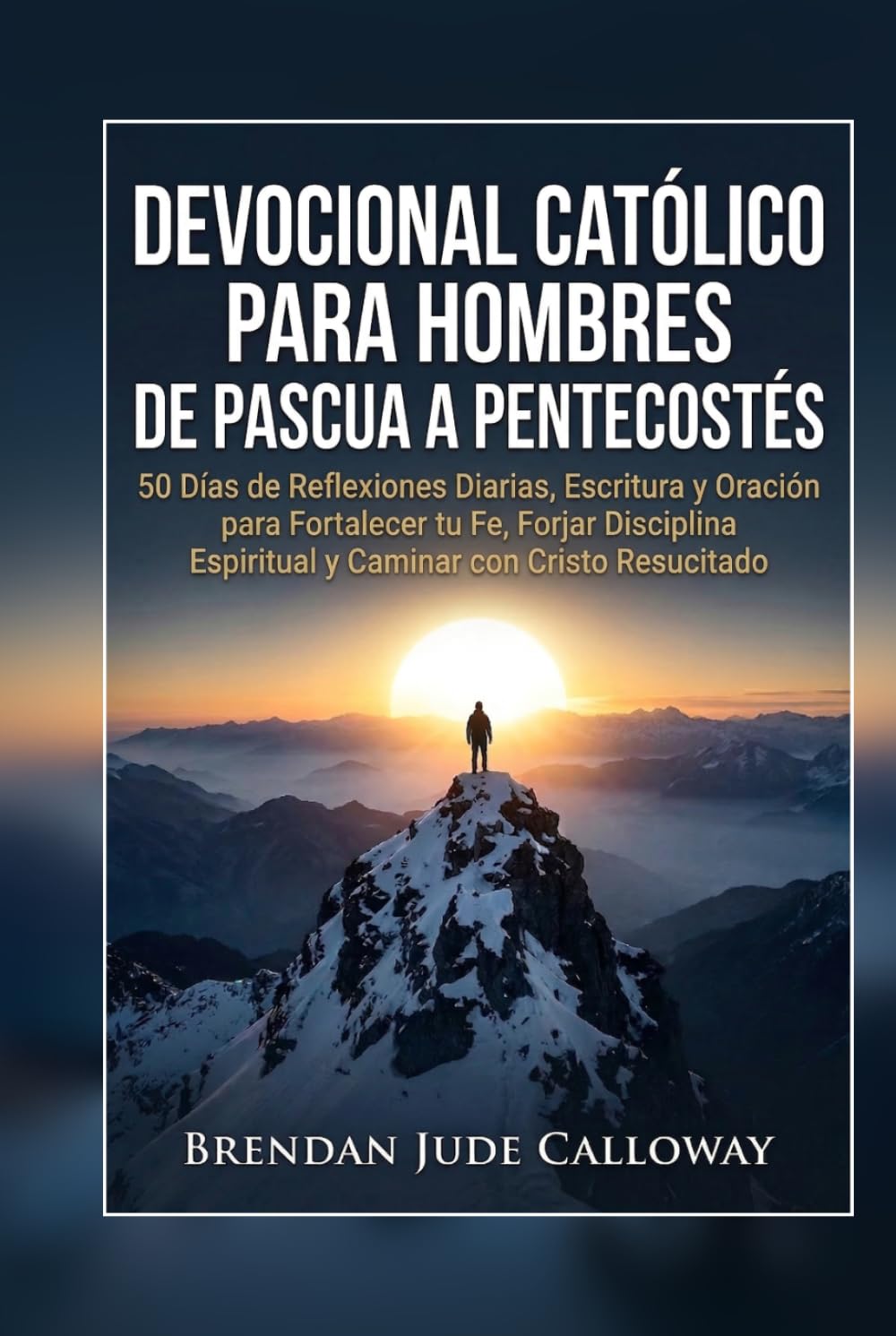 Devocional Católico para Hombres de Pascua a Pentecostés: 50 Días de Reflexiones Diarias, Escritura y Oración para Fortalecer tu Fe, Forjar Disciplina Espiritual y Caminar con Cristo Resucitado