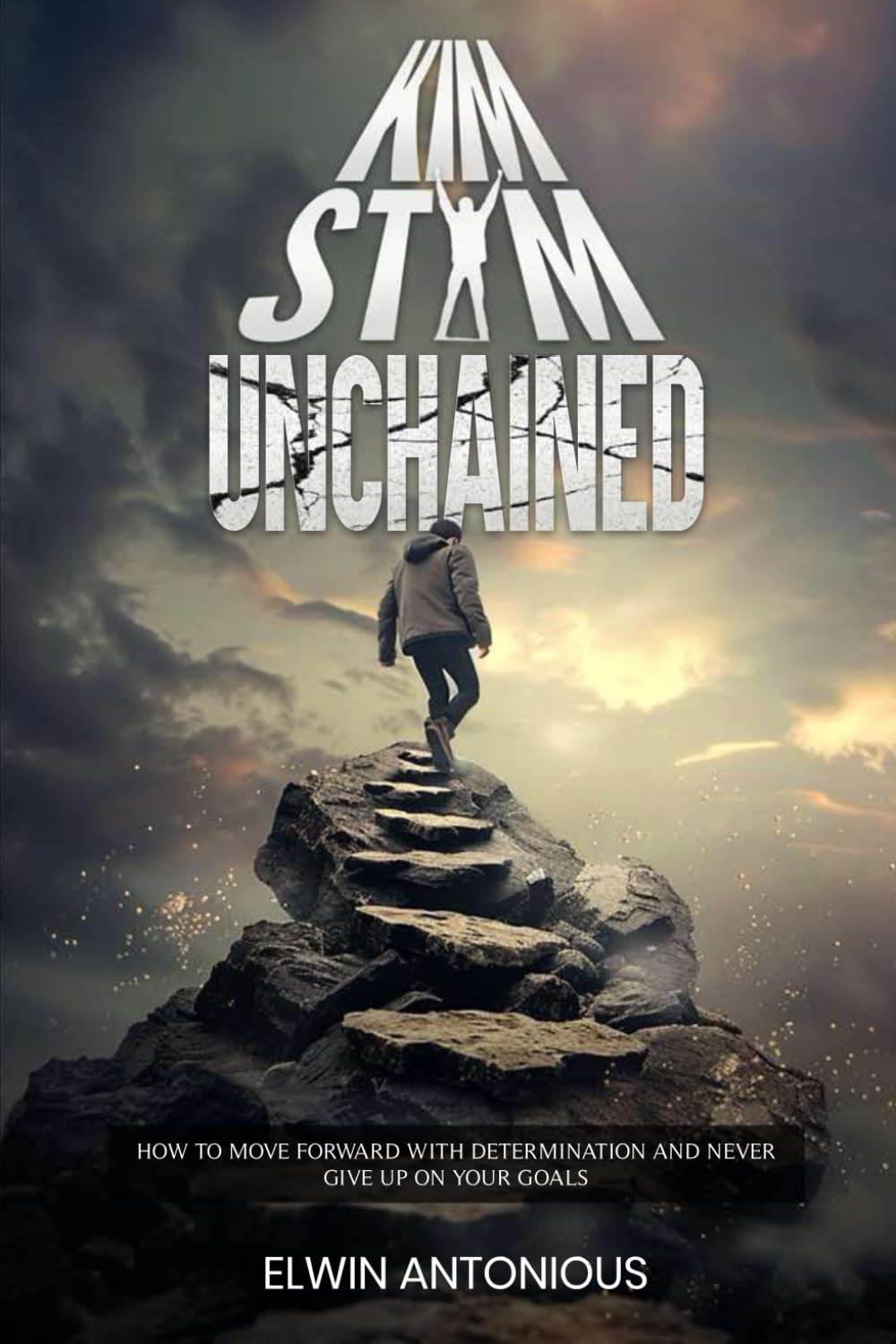 KIM STYM Unchained: How To Move Forward With Determination And Never Give Up On Your Goals