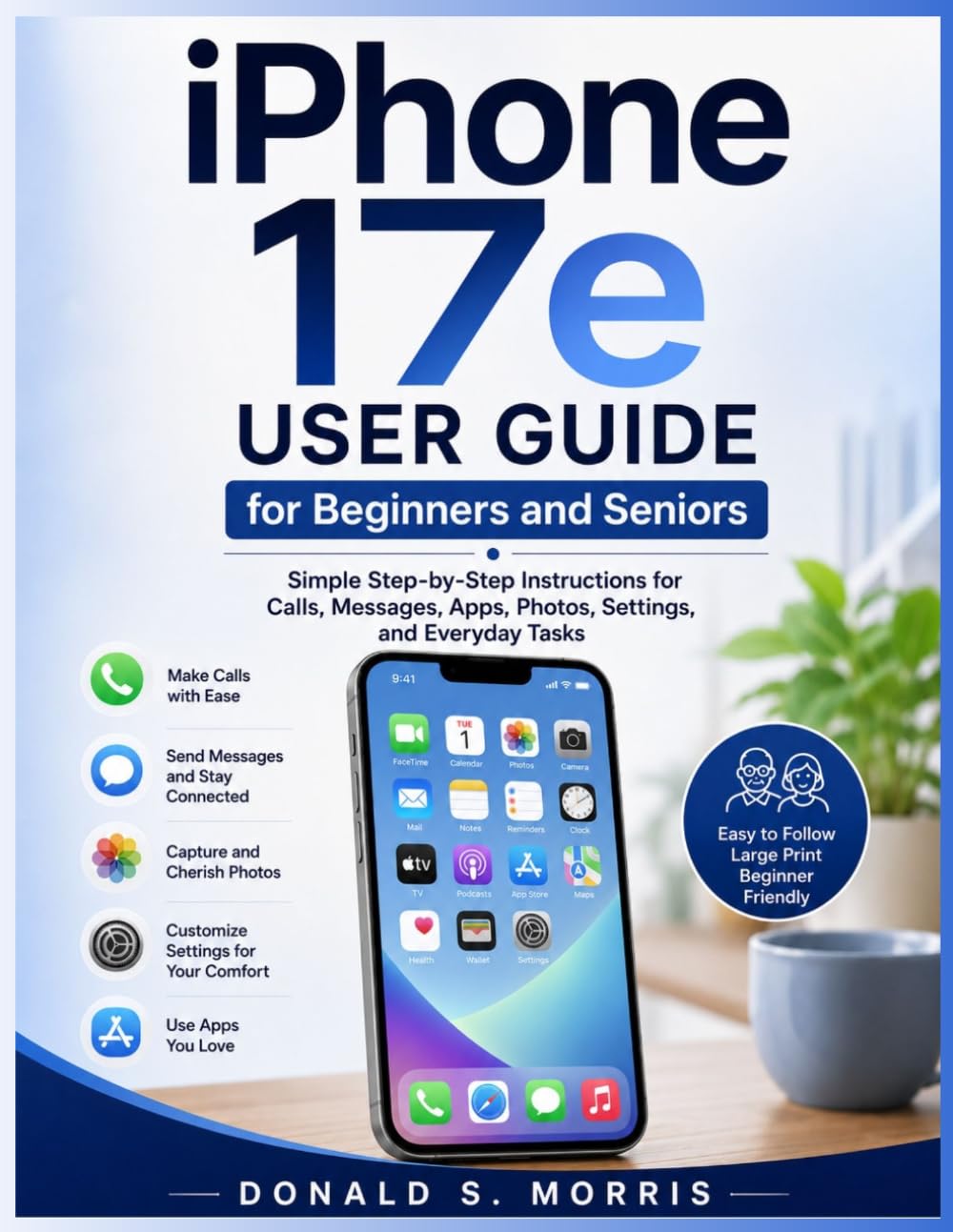iPhone 17e User Guide for Beginners and Seniors: Simple Step-by-Step Instructions for Calls, Messages, Apps, Photos, Settings, and Everyday Tasks