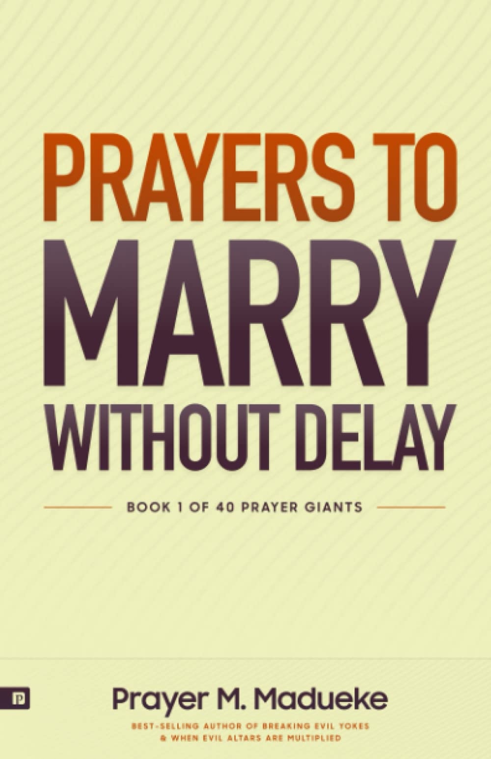 Prayers to Marry without Delay: Destroying Demonic Delays to Your Marital Destiny, Pray Your Way into Marital Breakthrough: 1 (40 Prayer Giants)
