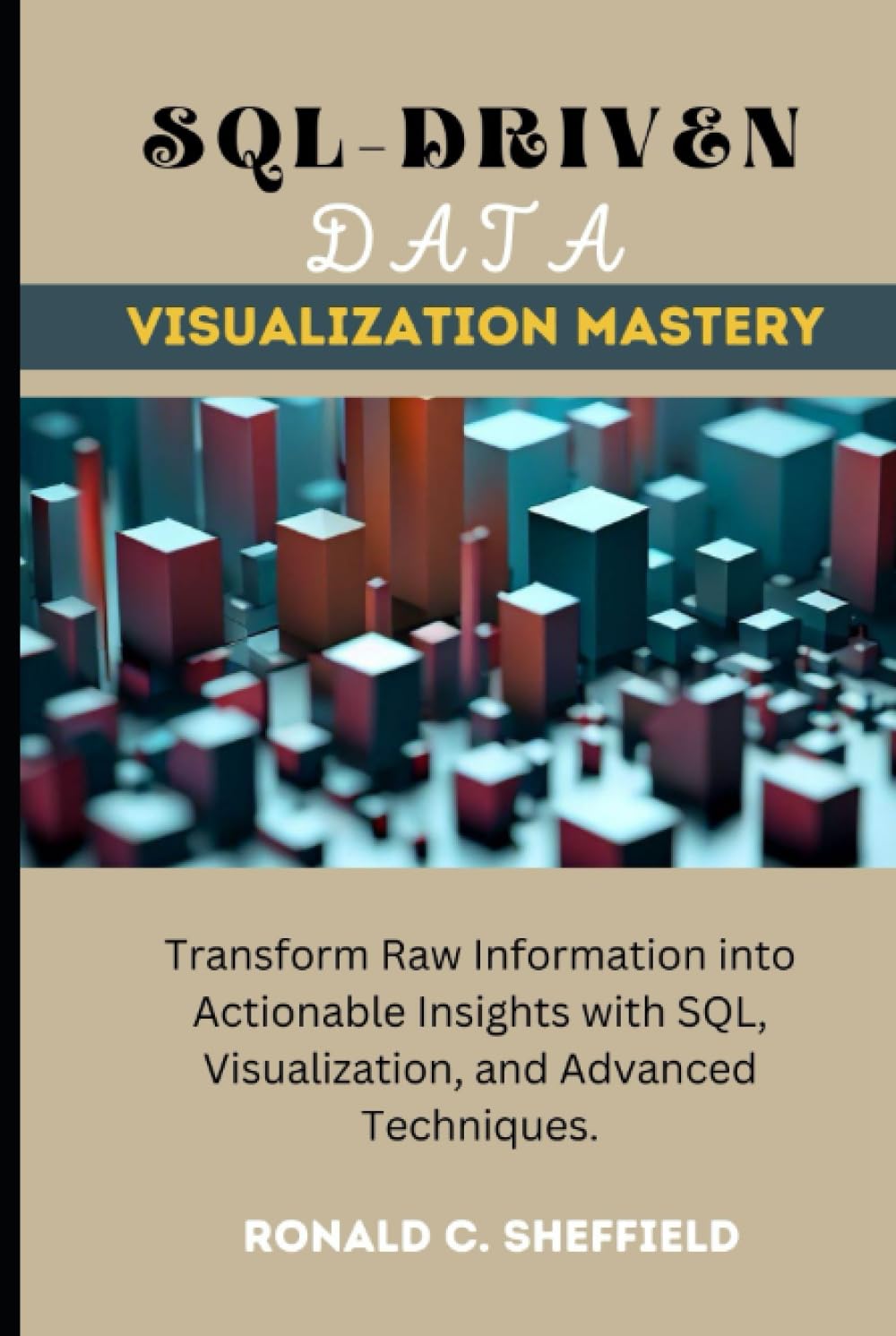 SQL-DRIVEN DATA VISUALIZATION MASTERY: Transform Raw Information into ...