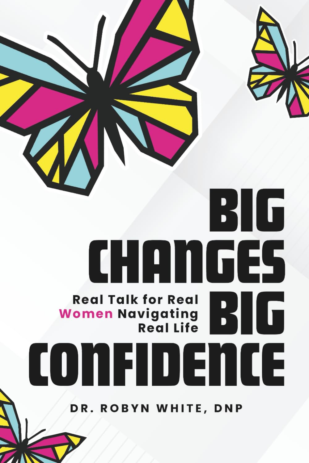 Big Changes Big Confidence: Real Talk for Real Women Navigating Real Life
