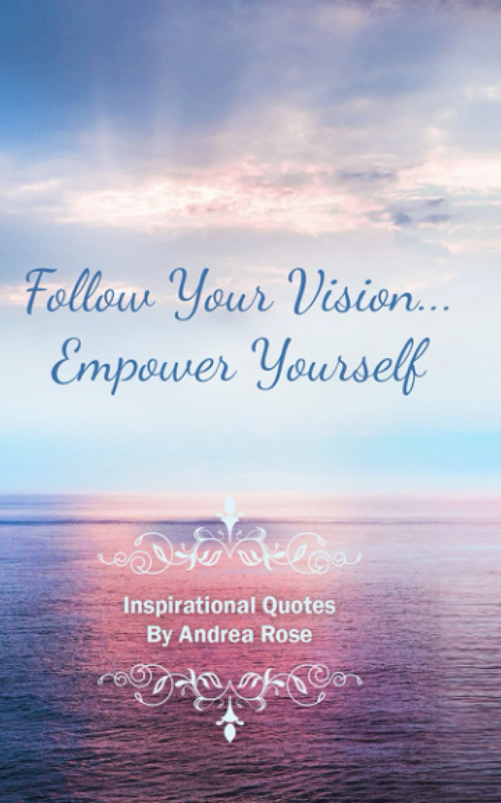 Follow Your Vision... Empower Yourself: Inspirational Quotes by Andrea Rose