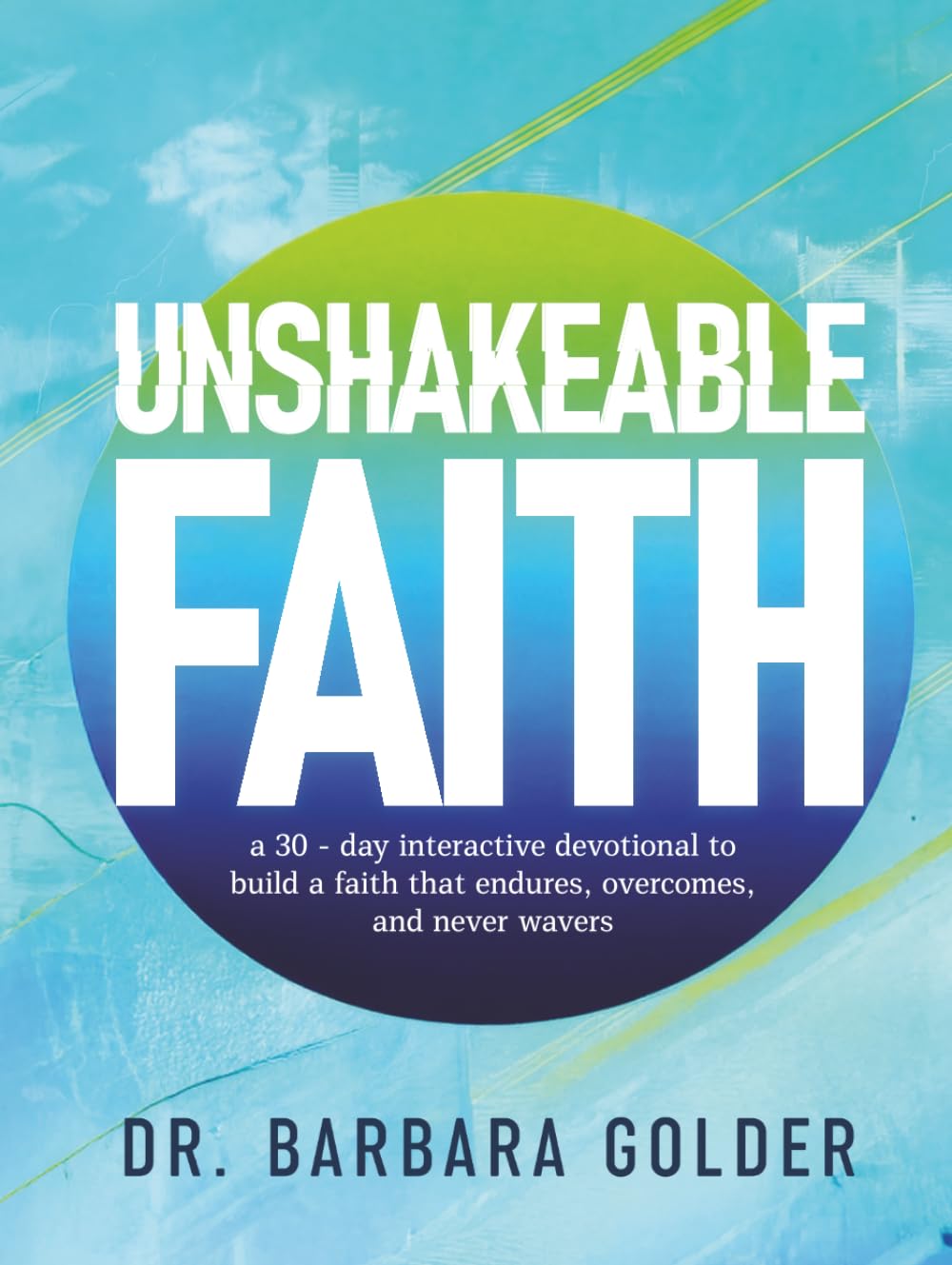 Unshakeable Faith: a 30-Day Devotional to Build a Faith that Endures, Overcomes, and Never Wavers