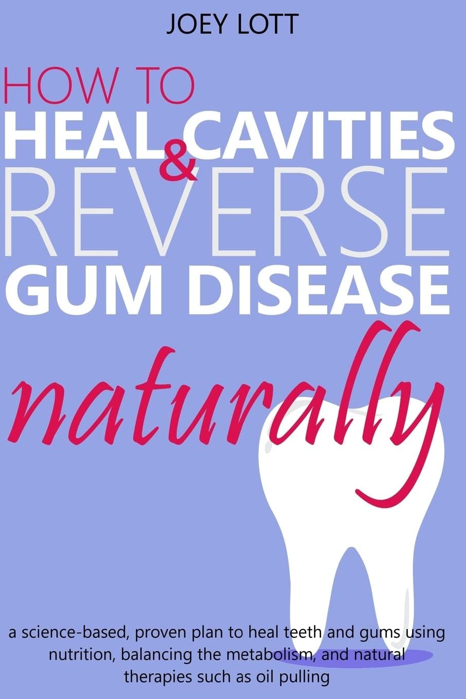 How to Heal Cavities and Reverse Gum Disease Naturally: a science-based, proven plan to heal teeth and gums using nutrition, balancing the metabolism, and natural therapies such as oil pulling Paperback – January 13, 2017
