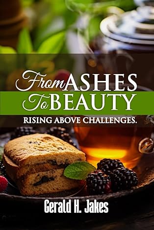 FROM ASHES TO BEAUTY: RISING ABOVE CHALLENGES