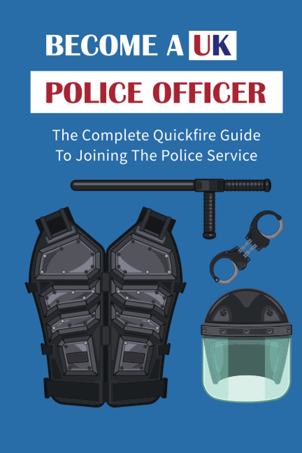 Become A UK Police Officer: The Complete Quickfire Guide To Joining The Police Service: Selection Of Police Officers