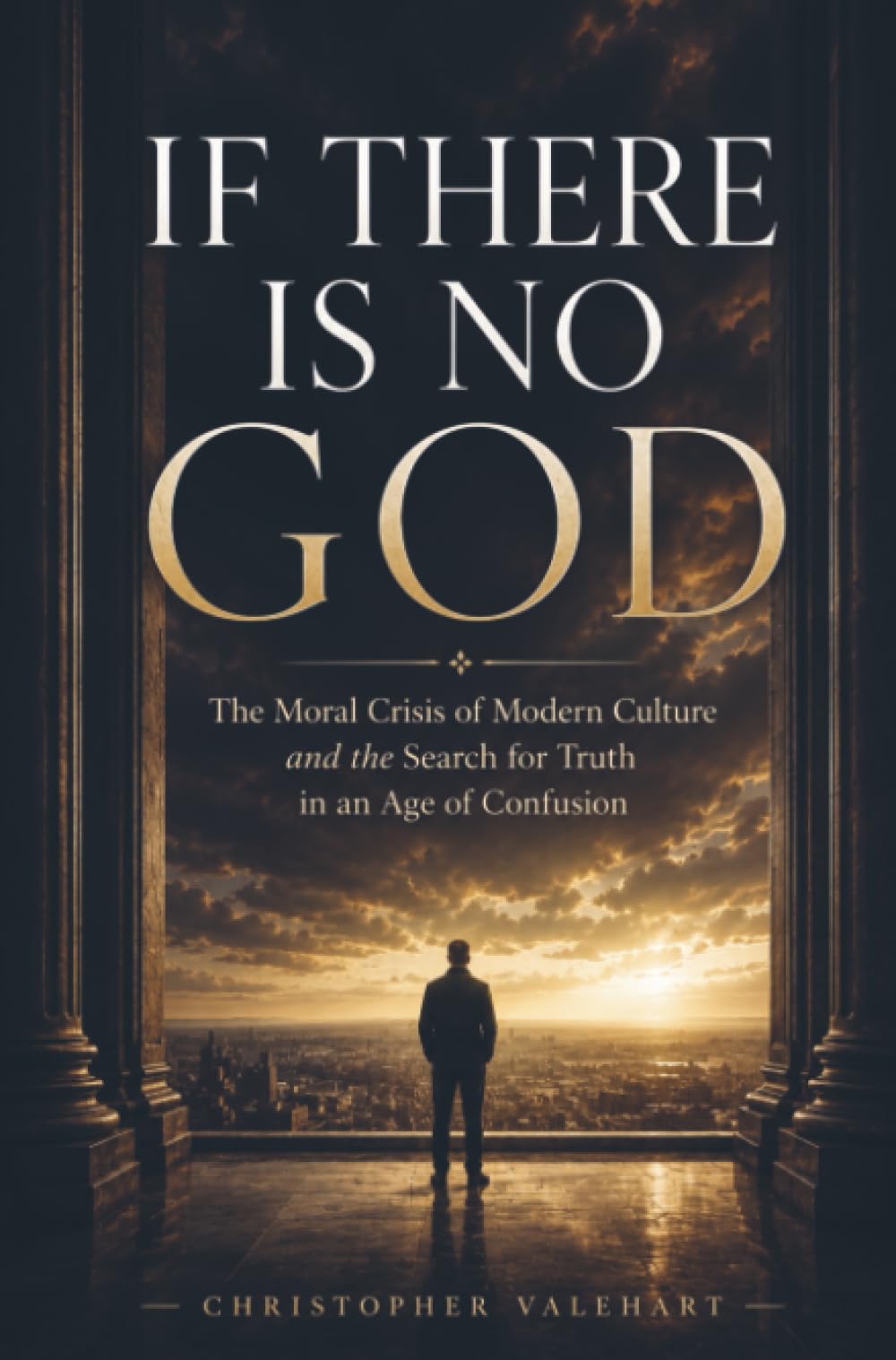 If There Is No God: The Moral Crisis of Modern Culture and the Search for Truth in an Age of Confusion