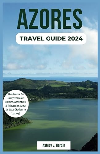 Azores Travel Guide 2024: The Azores for Every Traveler: Nature, Adventure, &amp; Relaxation Await in 2024 (Budget to Luxury)