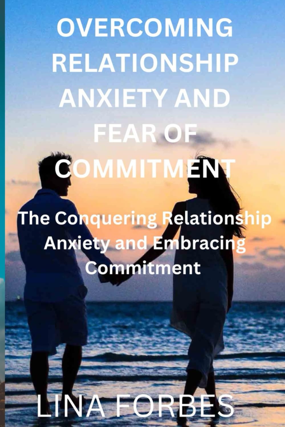 OVERCOMING RELATIONSHIP ANXIETY AND FEAR OF COMMITMENT: The Conquering Relationship Anxiety and Embracing Commitment