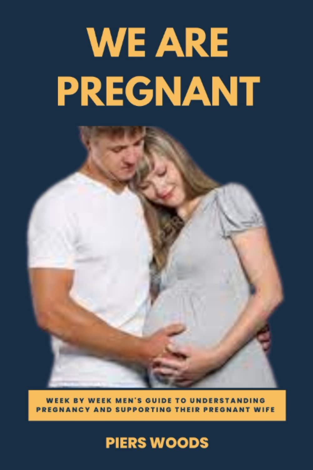 WE ARE PREGNANT: WEEK BY WEEK MEN’S GUIDE TO UNDERSTANDING PREGNANCY AND SUPPORTING THEIR PREGNANT WIFE