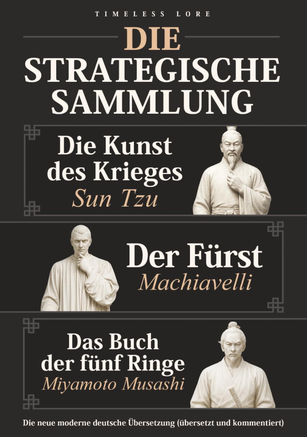 Die Kunst des Krieges von Sun Tzu, Der Fürst von Machiavelli und Das Buch der fünf Ringe – Die Strategische Sammlung: Die neue moderne deutsche Übersetzung (übersetzt und kommentiert) – Timeless Lore