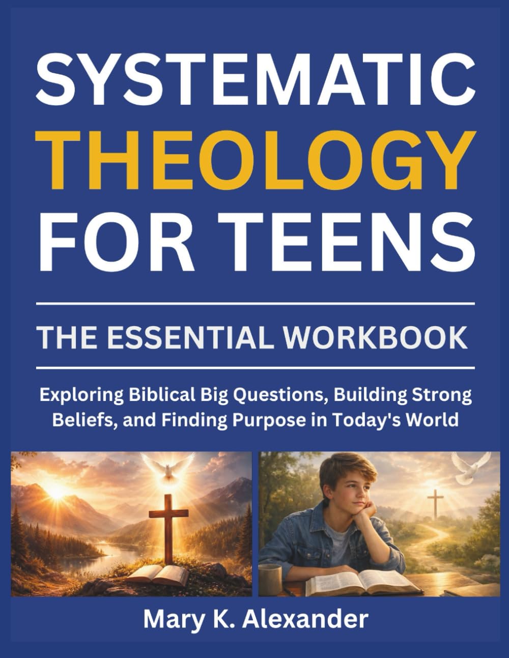 SYSTEMATIC THEOLOGY FOR TEENS: Exploring Biblical Big Questions, Building Strong Beliefs, and Finding Purpose in Today's World