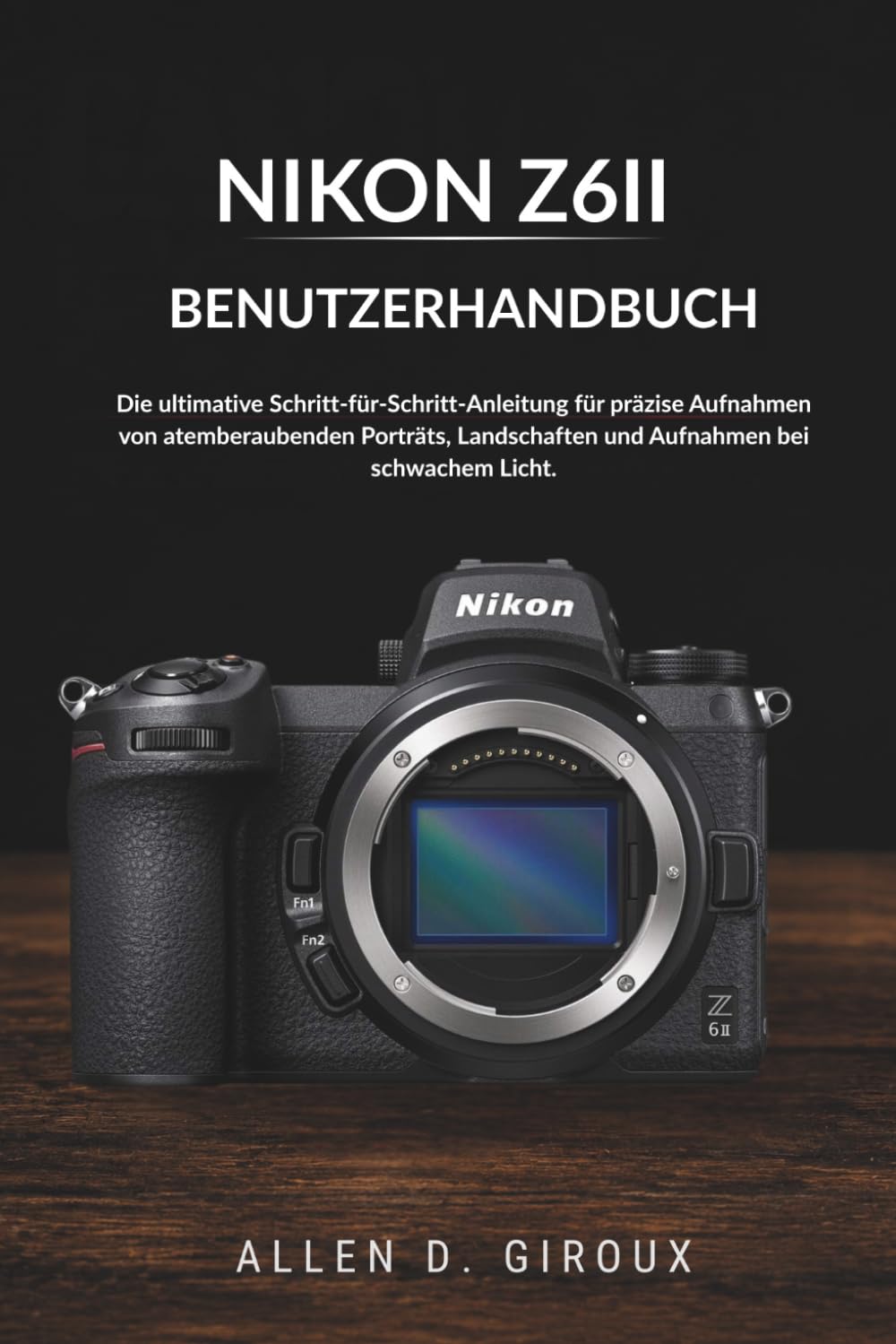 NIKON Z6II BENUTZERHANDBUCH: Die ultimative Schritt-für-Schritt-Anleitung für präzise Aufnahmen von atemberaubenden Porträts, Landschaften und Aufnahmen bei schwachem Licht.