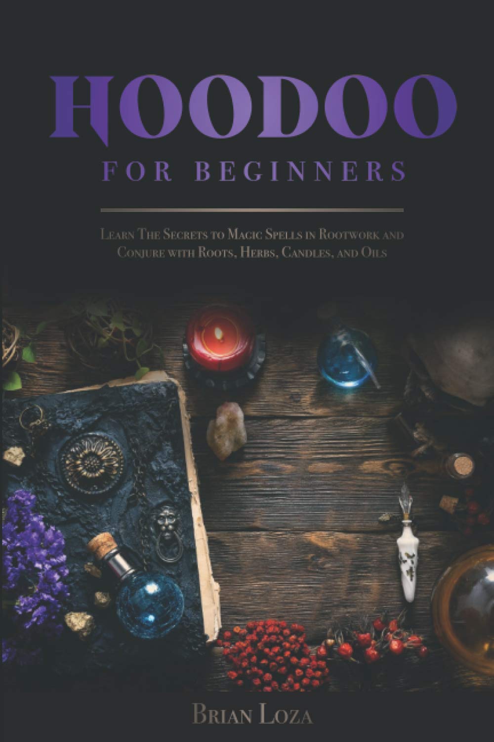 Hoodoo For Beginners: Learn The Secrets to Magic Spells in Rootwork and Conjure with Roots, Herbs, Candles, and Oils