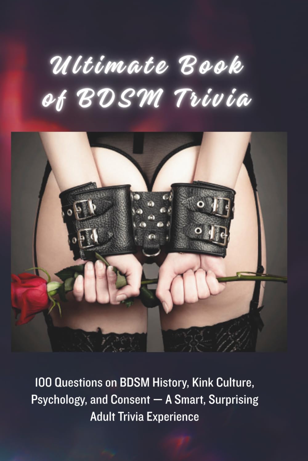 Ultimate Book of BDSM Trivia: 100 Questions on BDSM History, Kink Culture, Psychology, and Consent — A Smart, Surprising Adult Trivia Experience
