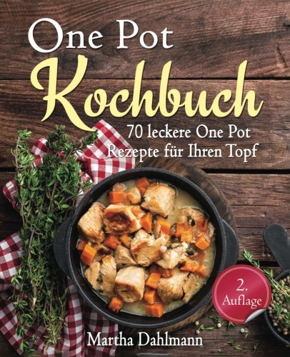 One Pot Kochbuch – 70 leckere One Pot Rezepte für Ihren Topf – mit One Pot Pasta, vegetarischen One Pot Kochbuch – 70 leckere One Pot Rezepte für Ihren Topf – mit One Pot Pasta, vegetarischen