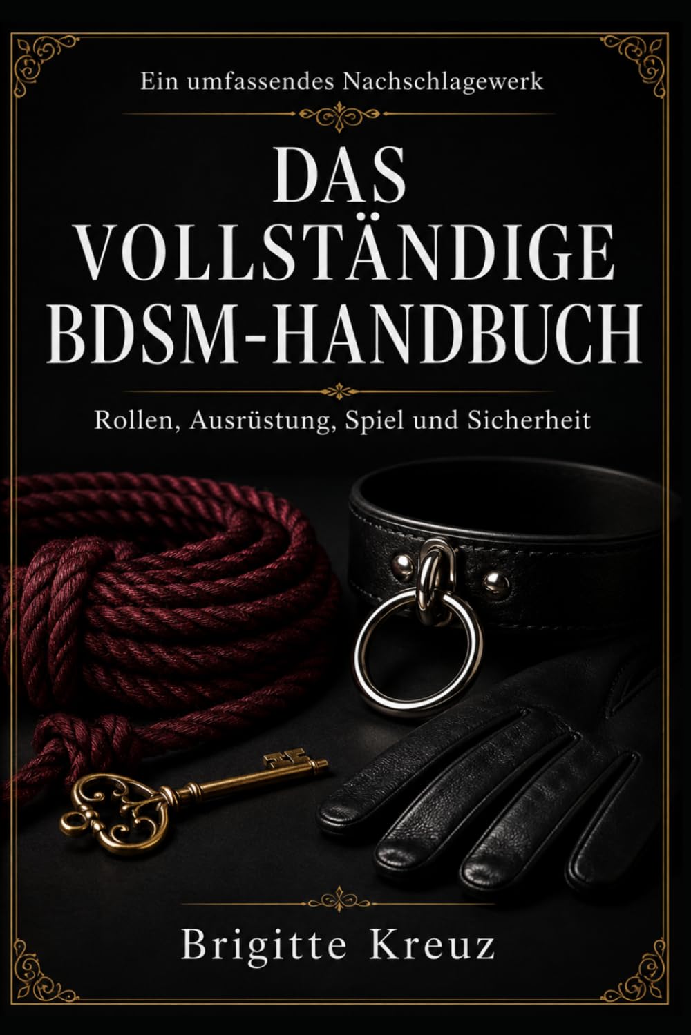 Das vollständige BDSM-Handbuch: Der umfassende Ratgeber für Einsteiger und Fortgeschrittene: Dominanz, Unterwerfung, Bondage, Rollen, Praktiken, Sicherheit und Konsens